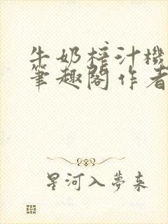 牛奶榨汁机po笔趣阁作者炖一碗汤