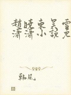 赵晓东吴雪晴王潇潇小说免费阅读