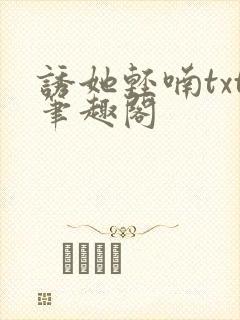 诱她轻喃txt笔趣阁
