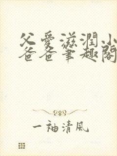 父爱滋润小芹和爸爸笔趣阁全文免费阅读小说
