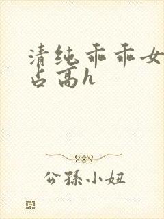 清纯乖乖女被强占高h