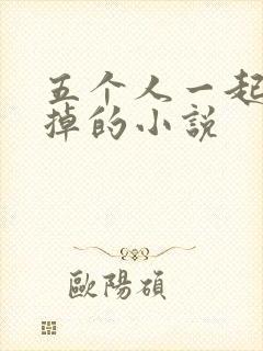 五个人一起会坏掉的小说