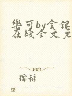 乐可by金银花在线全文免费阅读