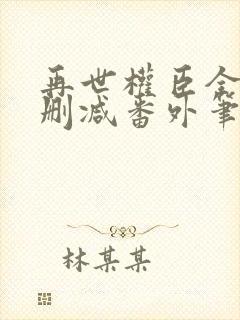再世权臣全文无删减番外笔趣阁