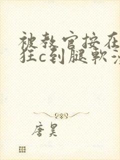 被教官按在寝室狂c到腿软漫画