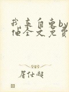 我来自东by苏他全文免费阅读