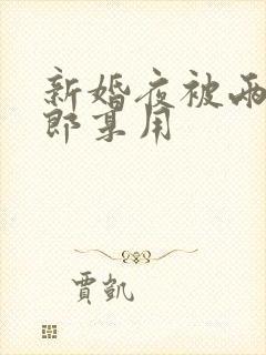 新婚夜被两个伴郎享用