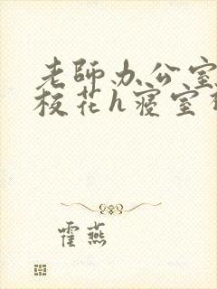 老师办公室狂肉校花h寝室视频封面