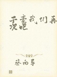 子豪我们再做一次吧