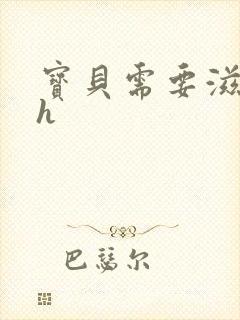 宝贝需要滋润了h