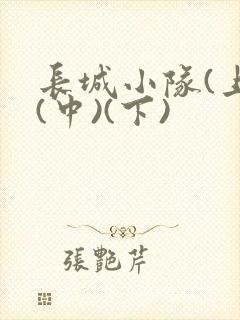 长城小队(上)(中)(下)