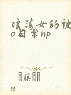 浪荡女的被cao日常np