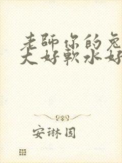 老师你的兔子好大好软水好多