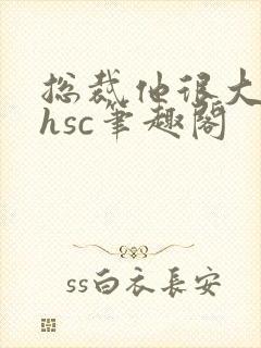总裁他很大年上hsc笔趣阁