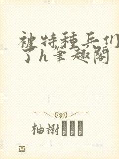 被特种兵们肉晕了h笔趣阁