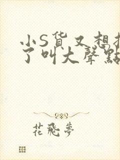 小S货又想挨C了叫大声点小封面