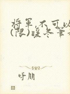 将军,不可以!(限)暖冬笔趣阁免费阅读