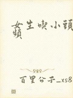 女生吃小头头视频