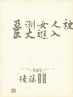 亚洲女人被黑人巨大进入封面