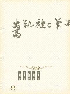 出轨被c笔趣阁高