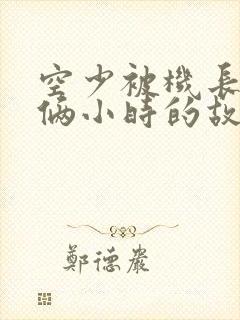 空少被机长狂躁俩小时的故事