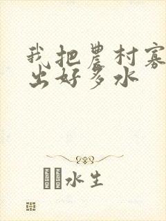 我把农村寡妇日出好多水