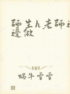 师生h老师边h边做