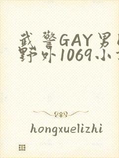 武警GAY男同野外1069小说