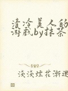 清冷美人的神奇游戏by抹茶冰