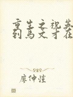 重生之祝英台遇到马文才在线阅读