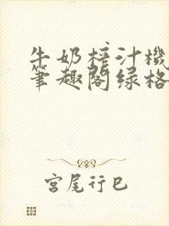 牛奶榨汁机po笔趣阁绿格子