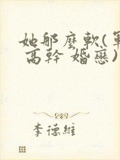 她那么软(军婚 高干 婚恋)完结