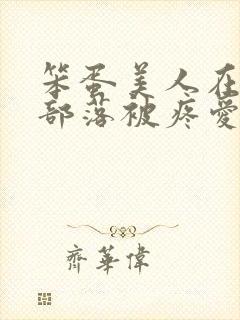 笨蛋美人在兽人部落被疼爱的日子