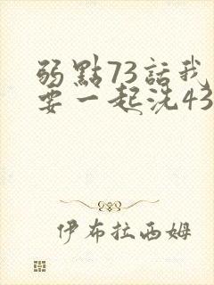弱点73话我也要一起洗43321封面