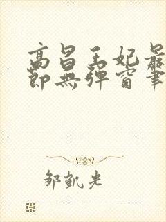 高昌王妃最新章节无弹窗笔趣阁