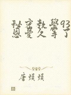 秘密教学93话恩爱久等了