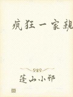 疯狂一家亲全文