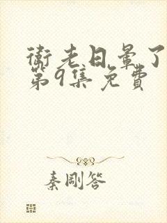 卫老日晕了淑蓉第9集免费