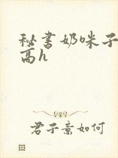 秘书奶咪子真大高h封面