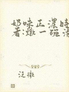 奶味正浓时 作者:炖一碗汤