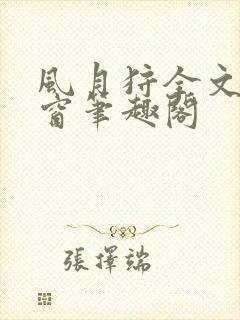 风月狩全文无弹窗笔趣阁