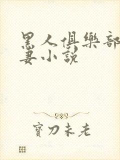 黑人俱乐部仑娇妻小说