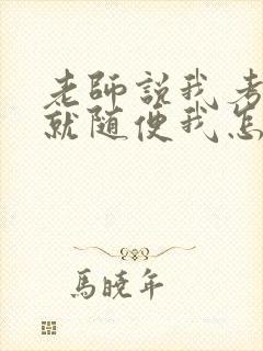 老师说我考好了就随便我怎样