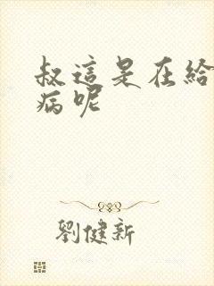 叔这是在给你治病呢