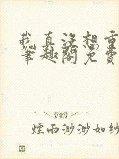 我真没想重生啊笔趣阁免费阅读