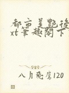 都市美艳后宫txt笔趣阁下载