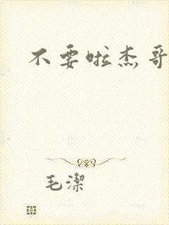不要啦杰哥