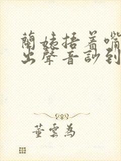兰姨捂着嘴怕发出声音吵到封面