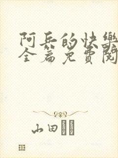 阿兵的快乐生活全篇免费阅读