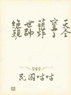 绝世萌宝天才娘亲帅炸了全文免费